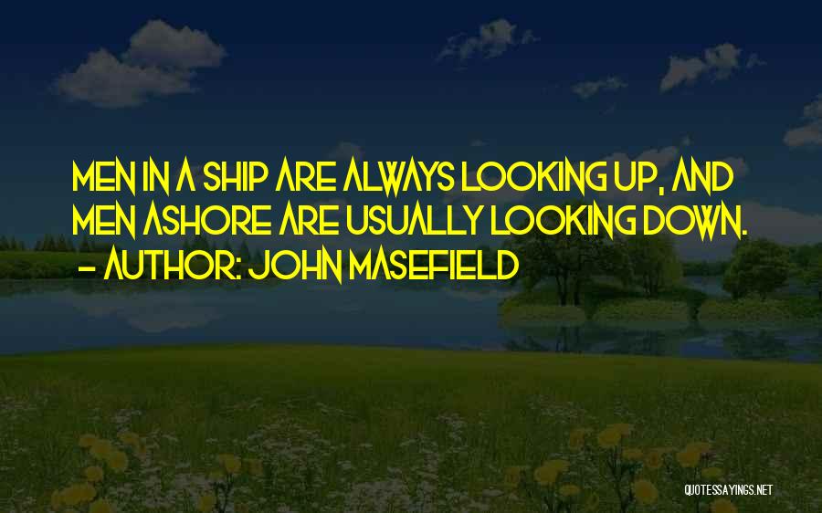 John Masefield Quotes: Men In A Ship Are Always Looking Up, And Men Ashore Are Usually Looking Down.