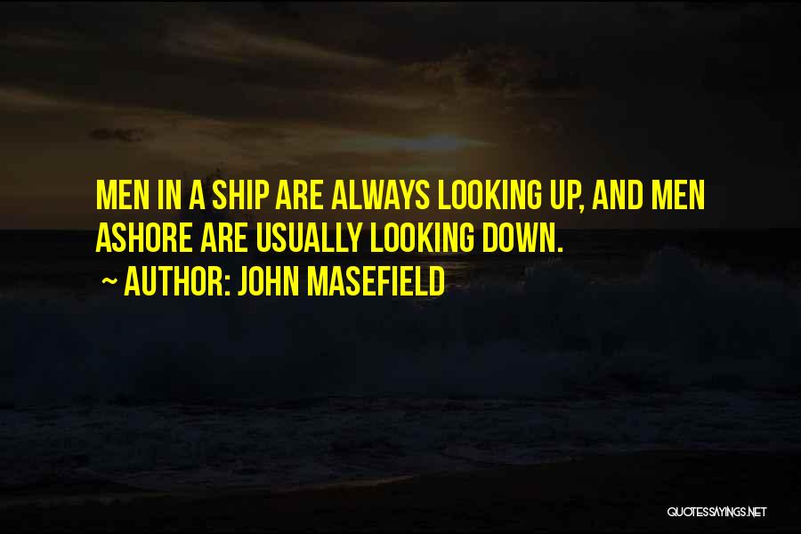 John Masefield Quotes: Men In A Ship Are Always Looking Up, And Men Ashore Are Usually Looking Down.