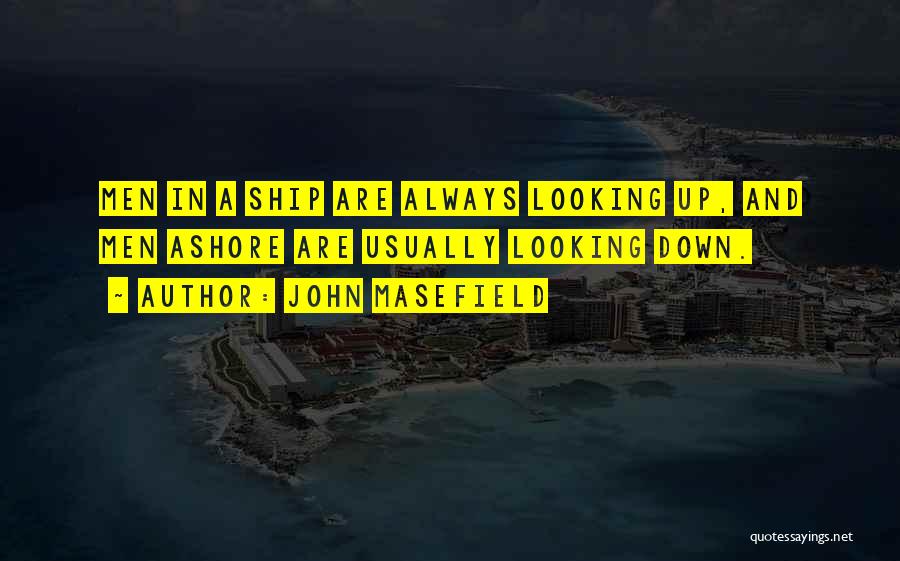 John Masefield Quotes: Men In A Ship Are Always Looking Up, And Men Ashore Are Usually Looking Down.