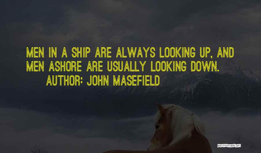 John Masefield Quotes: Men In A Ship Are Always Looking Up, And Men Ashore Are Usually Looking Down.