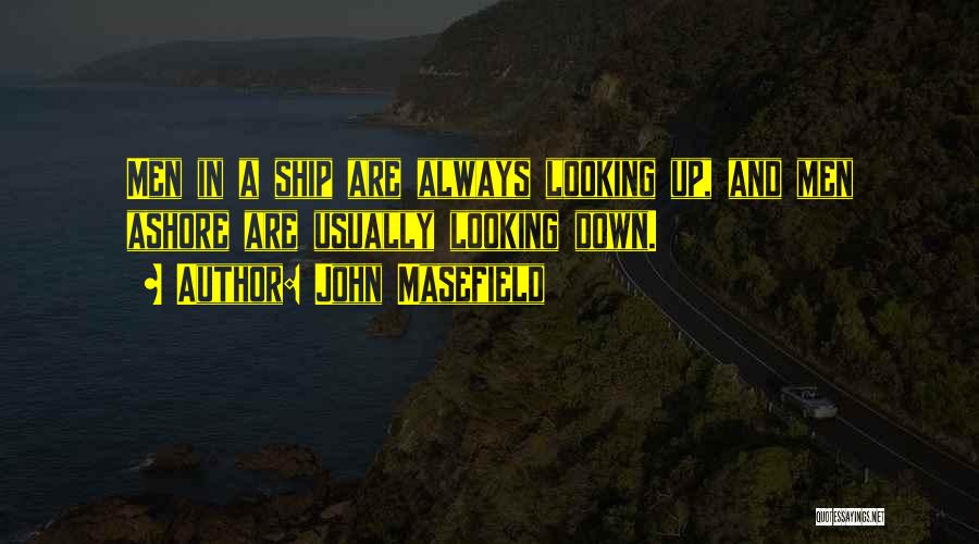 John Masefield Quotes: Men In A Ship Are Always Looking Up, And Men Ashore Are Usually Looking Down.