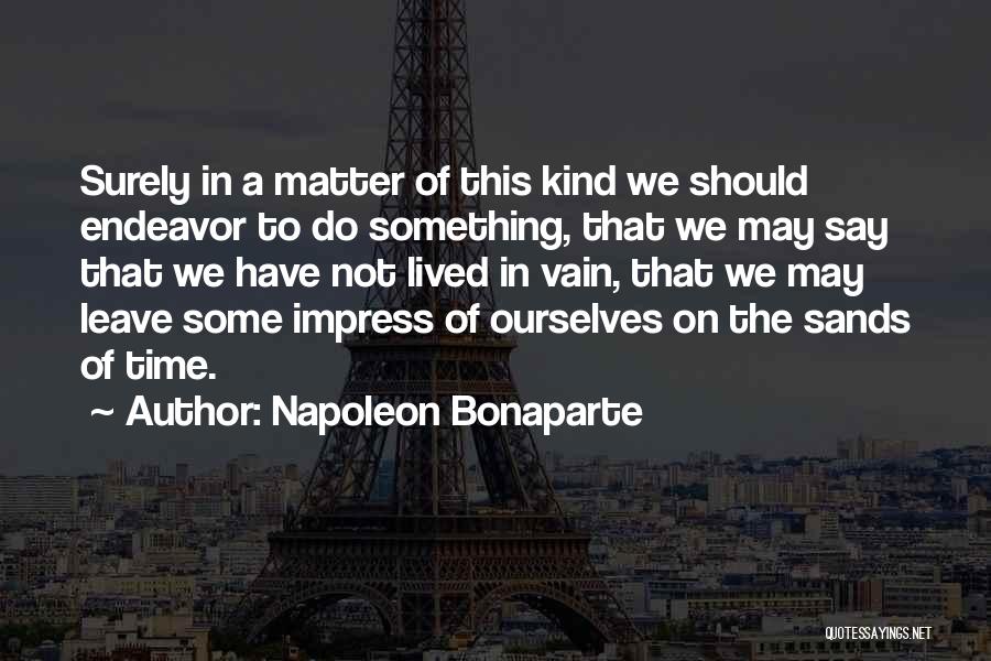 Napoleon Bonaparte Quotes: Surely In A Matter Of This Kind We Should Endeavor To Do Something, That We May Say That We Have