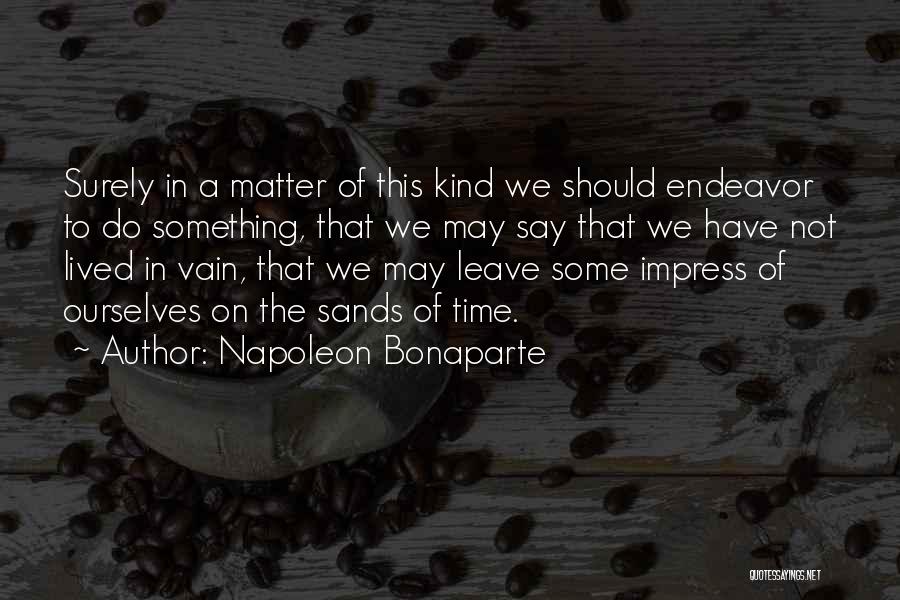 Napoleon Bonaparte Quotes: Surely In A Matter Of This Kind We Should Endeavor To Do Something, That We May Say That We Have