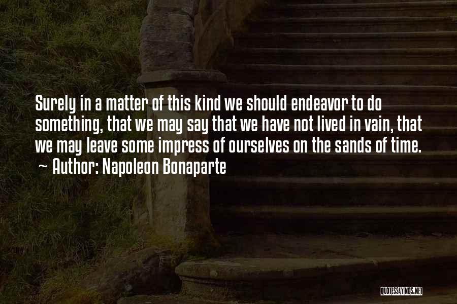 Napoleon Bonaparte Quotes: Surely In A Matter Of This Kind We Should Endeavor To Do Something, That We May Say That We Have