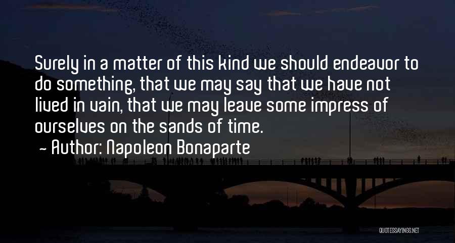Napoleon Bonaparte Quotes: Surely In A Matter Of This Kind We Should Endeavor To Do Something, That We May Say That We Have
