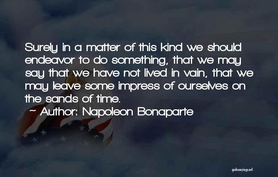 Napoleon Bonaparte Quotes: Surely In A Matter Of This Kind We Should Endeavor To Do Something, That We May Say That We Have