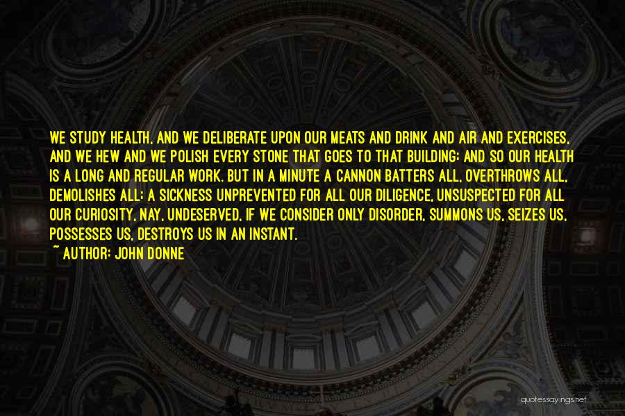 John Donne Quotes: We Study Health, And We Deliberate Upon Our Meats And Drink And Air And Exercises, And We Hew And We