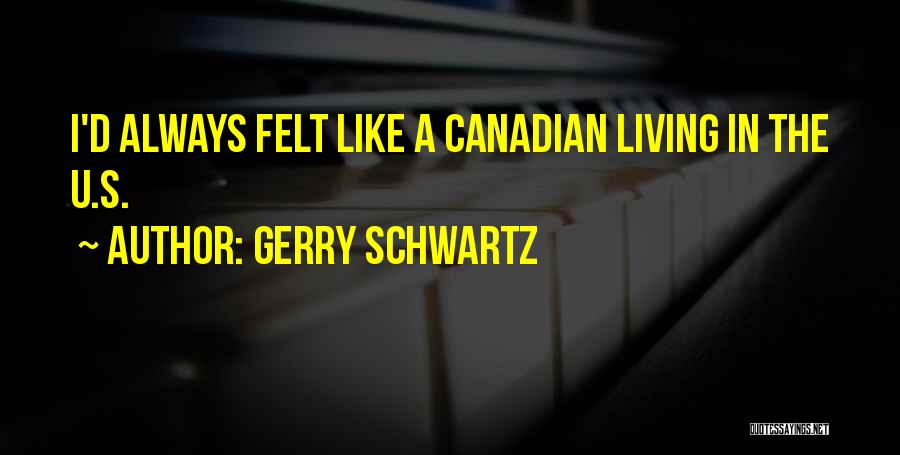 Gerry Schwartz Quotes: I'd Always Felt Like A Canadian Living In The U.s.