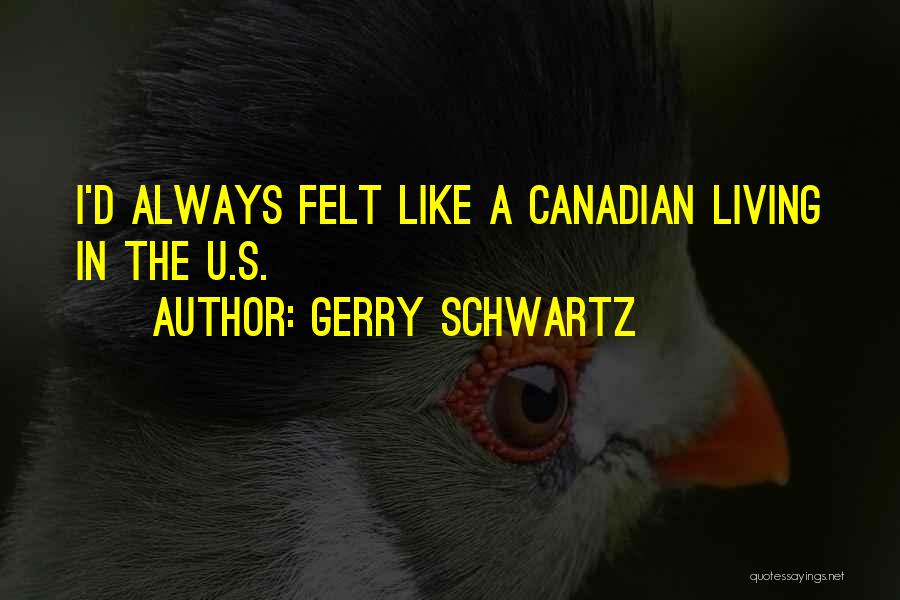Gerry Schwartz Quotes: I'd Always Felt Like A Canadian Living In The U.s.