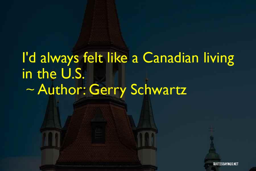 Gerry Schwartz Quotes: I'd Always Felt Like A Canadian Living In The U.s.