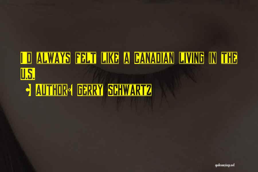 Gerry Schwartz Quotes: I'd Always Felt Like A Canadian Living In The U.s.