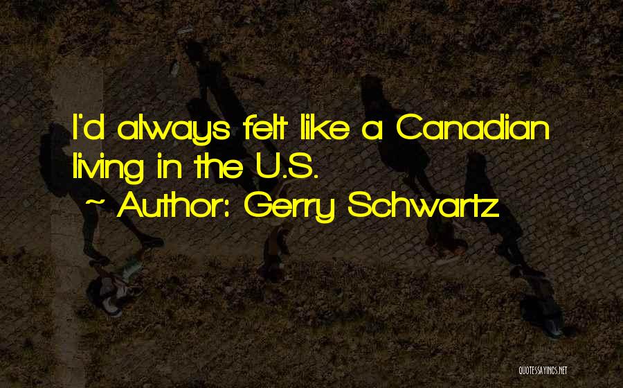 Gerry Schwartz Quotes: I'd Always Felt Like A Canadian Living In The U.s.