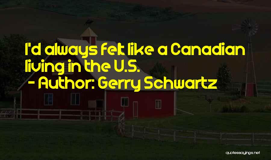 Gerry Schwartz Quotes: I'd Always Felt Like A Canadian Living In The U.s.