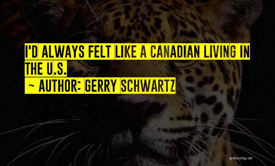 Gerry Schwartz Quotes: I'd Always Felt Like A Canadian Living In The U.s.
