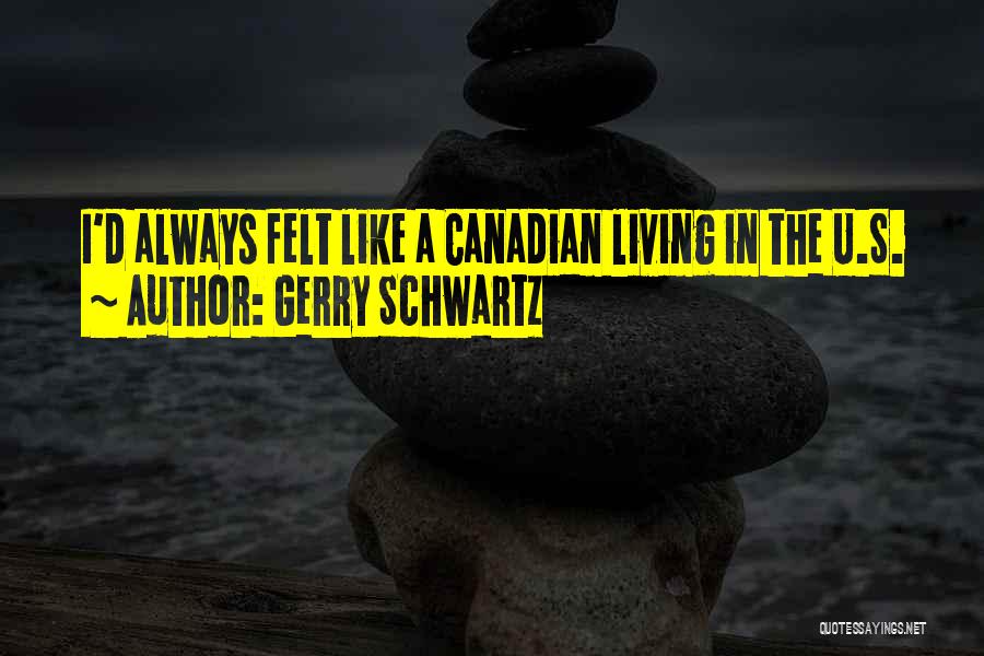 Gerry Schwartz Quotes: I'd Always Felt Like A Canadian Living In The U.s.