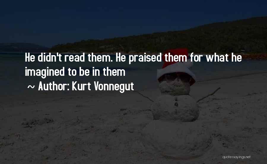 Kurt Vonnegut Quotes: He Didn't Read Them. He Praised Them For What He Imagined To Be In Them