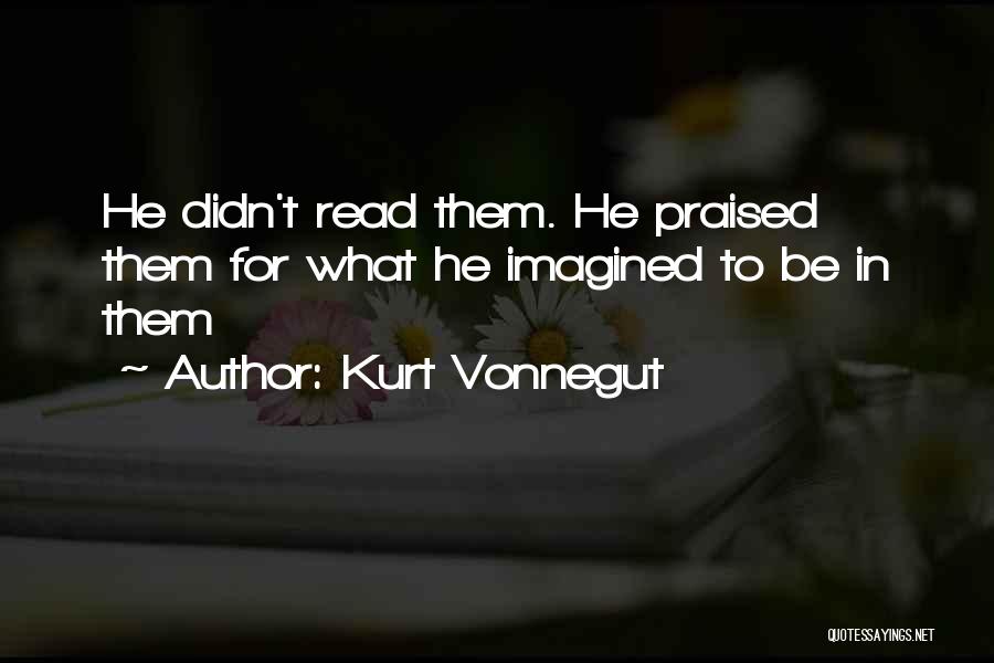 Kurt Vonnegut Quotes: He Didn't Read Them. He Praised Them For What He Imagined To Be In Them