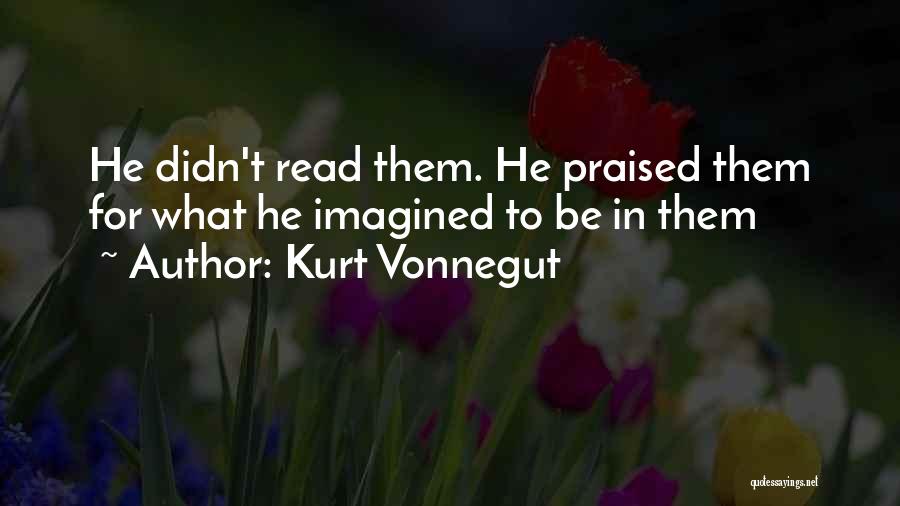 Kurt Vonnegut Quotes: He Didn't Read Them. He Praised Them For What He Imagined To Be In Them