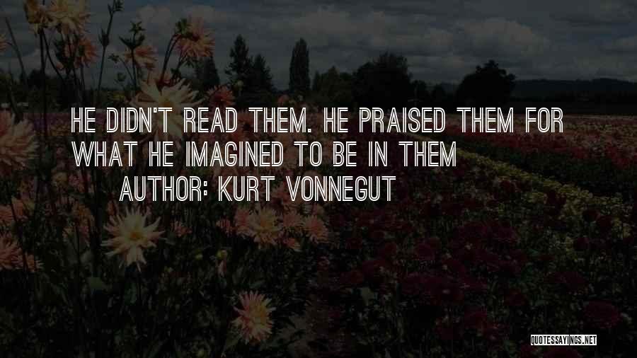 Kurt Vonnegut Quotes: He Didn't Read Them. He Praised Them For What He Imagined To Be In Them