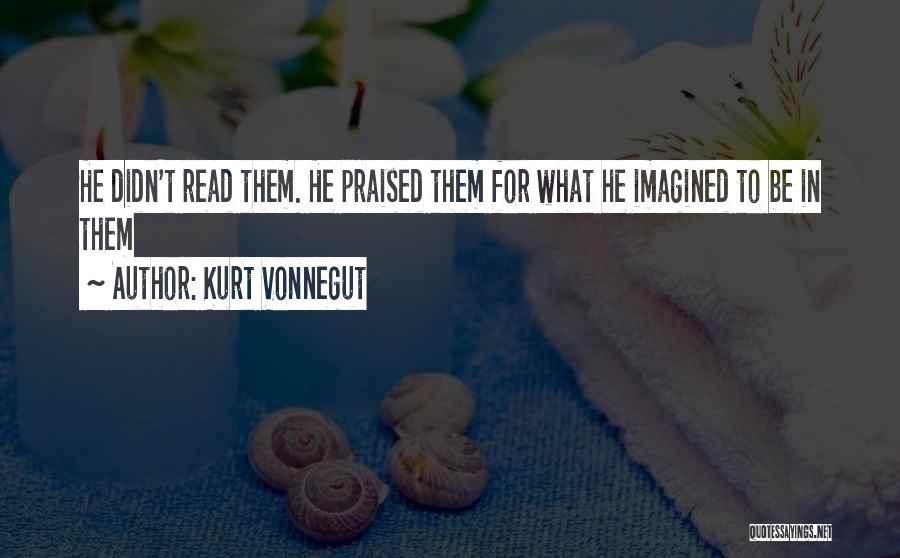 Kurt Vonnegut Quotes: He Didn't Read Them. He Praised Them For What He Imagined To Be In Them