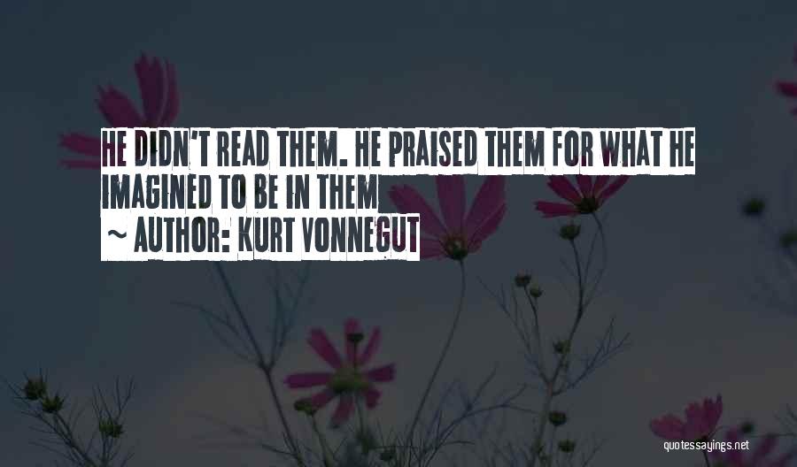 Kurt Vonnegut Quotes: He Didn't Read Them. He Praised Them For What He Imagined To Be In Them