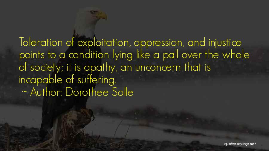 Dorothee Solle Quotes: Toleration Of Exploitation, Oppression, And Injustice Points To A Condition Lying Like A Pall Over The Whole Of Society; It