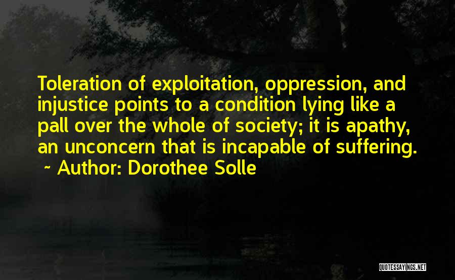 Dorothee Solle Quotes: Toleration Of Exploitation, Oppression, And Injustice Points To A Condition Lying Like A Pall Over The Whole Of Society; It