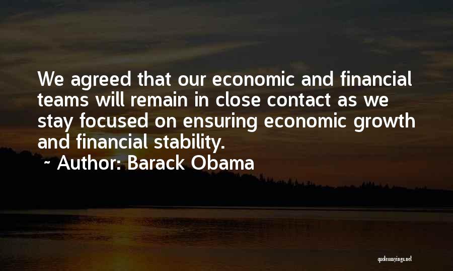 Barack Obama Quotes: We Agreed That Our Economic And Financial Teams Will Remain In Close Contact As We Stay Focused On Ensuring Economic