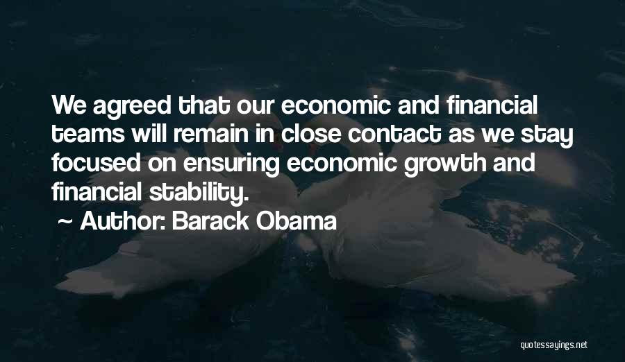 Barack Obama Quotes: We Agreed That Our Economic And Financial Teams Will Remain In Close Contact As We Stay Focused On Ensuring Economic