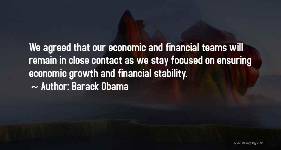 Barack Obama Quotes: We Agreed That Our Economic And Financial Teams Will Remain In Close Contact As We Stay Focused On Ensuring Economic