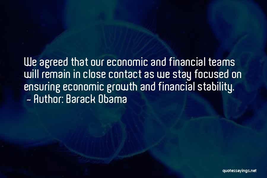 Barack Obama Quotes: We Agreed That Our Economic And Financial Teams Will Remain In Close Contact As We Stay Focused On Ensuring Economic