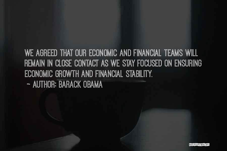 Barack Obama Quotes: We Agreed That Our Economic And Financial Teams Will Remain In Close Contact As We Stay Focused On Ensuring Economic