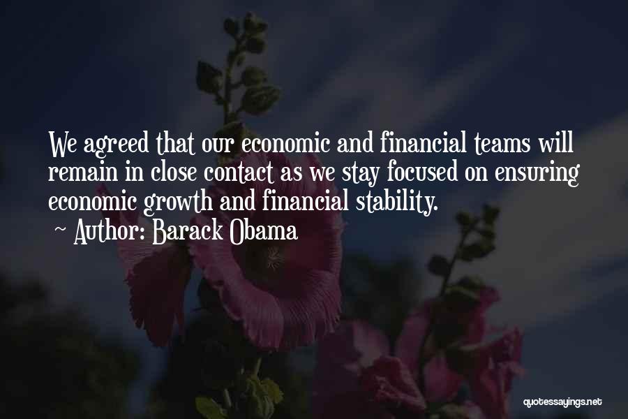 Barack Obama Quotes: We Agreed That Our Economic And Financial Teams Will Remain In Close Contact As We Stay Focused On Ensuring Economic