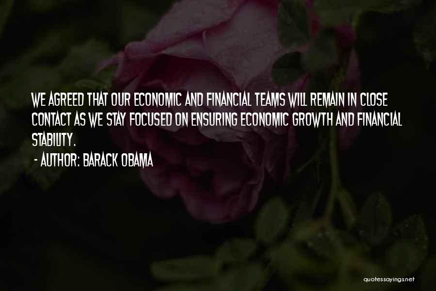 Barack Obama Quotes: We Agreed That Our Economic And Financial Teams Will Remain In Close Contact As We Stay Focused On Ensuring Economic