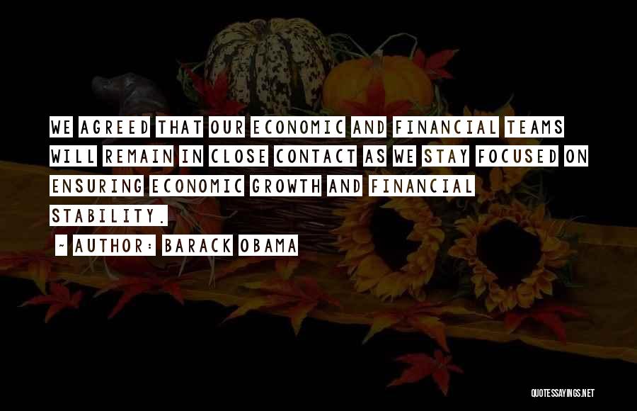 Barack Obama Quotes: We Agreed That Our Economic And Financial Teams Will Remain In Close Contact As We Stay Focused On Ensuring Economic