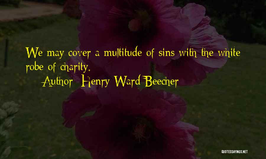 Henry Ward Beecher Quotes: We May Cover A Multitude Of Sins With The White Robe Of Charity.