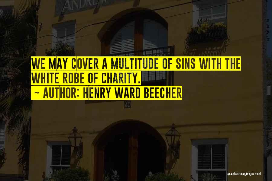 Henry Ward Beecher Quotes: We May Cover A Multitude Of Sins With The White Robe Of Charity.