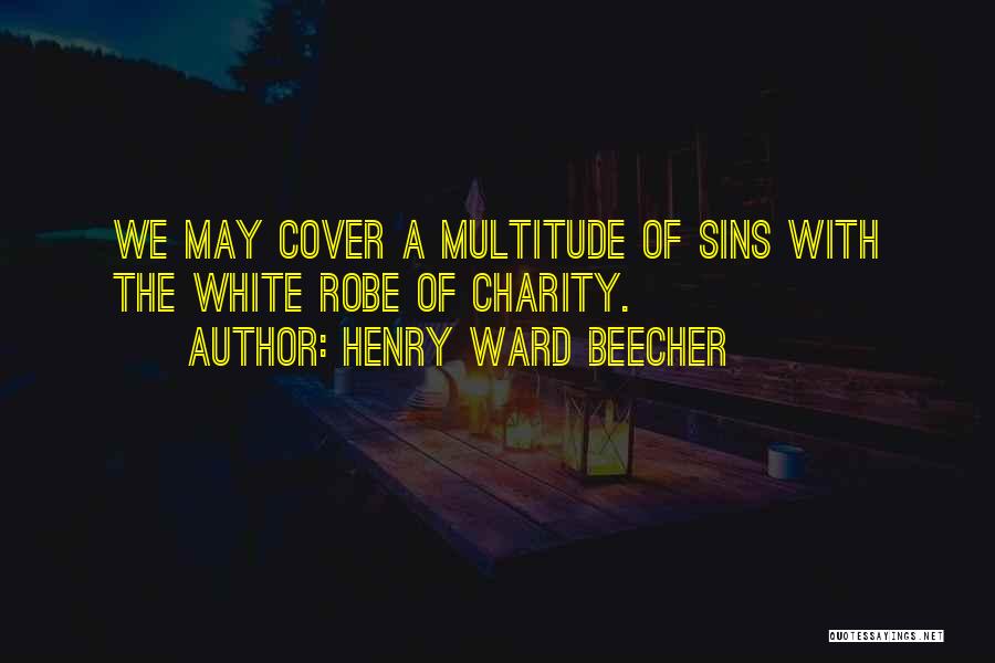 Henry Ward Beecher Quotes: We May Cover A Multitude Of Sins With The White Robe Of Charity.