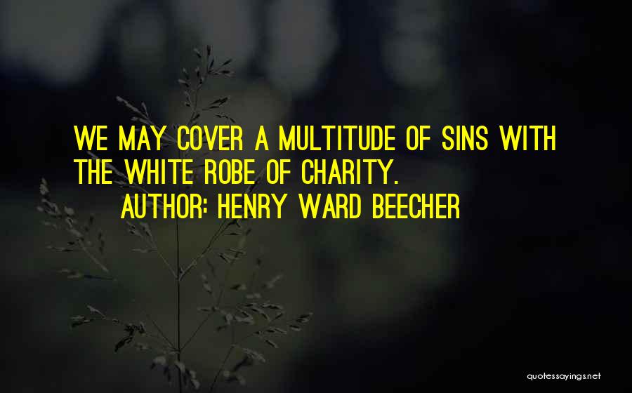 Henry Ward Beecher Quotes: We May Cover A Multitude Of Sins With The White Robe Of Charity.