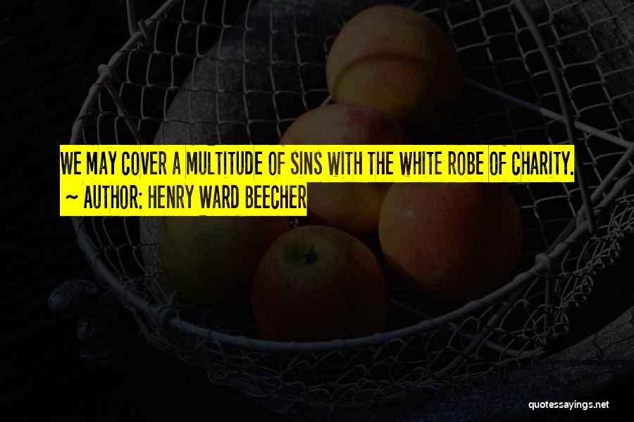 Henry Ward Beecher Quotes: We May Cover A Multitude Of Sins With The White Robe Of Charity.