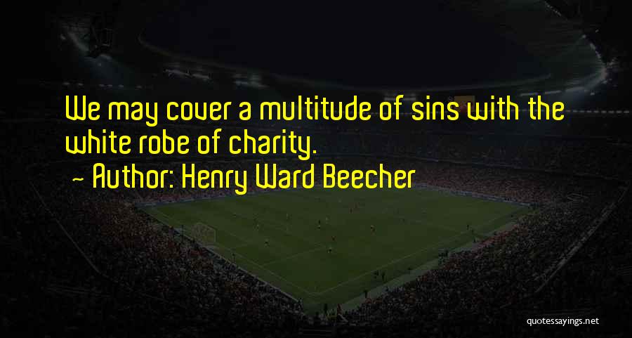 Henry Ward Beecher Quotes: We May Cover A Multitude Of Sins With The White Robe Of Charity.