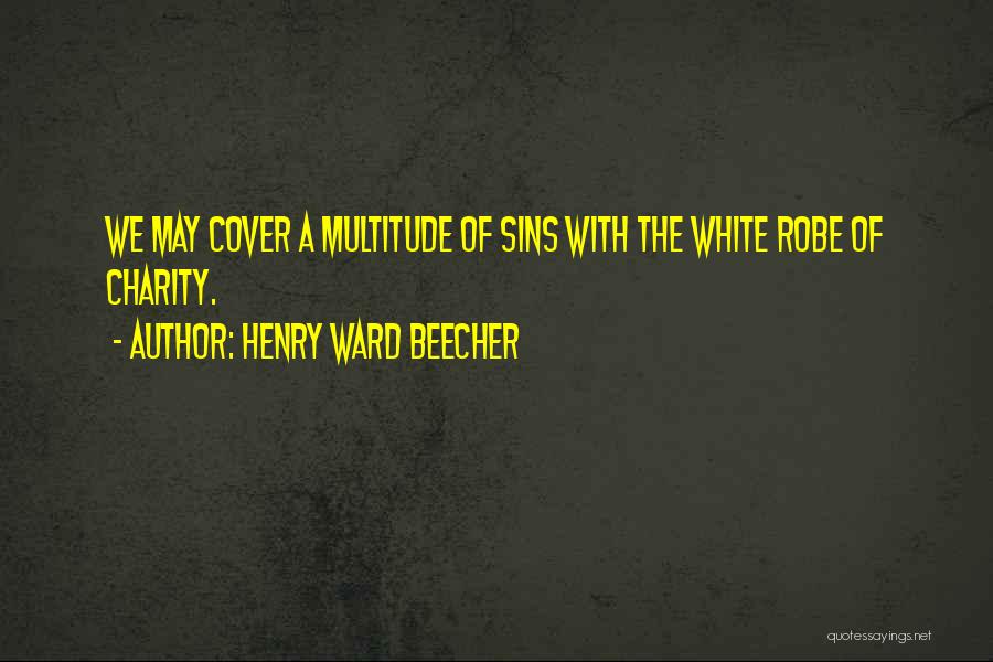 Henry Ward Beecher Quotes: We May Cover A Multitude Of Sins With The White Robe Of Charity.