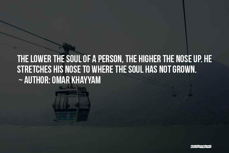 Omar Khayyam Quotes: The Lower The Soul Of A Person, The Higher The Nose Up. He Stretches His Nose To Where The Soul