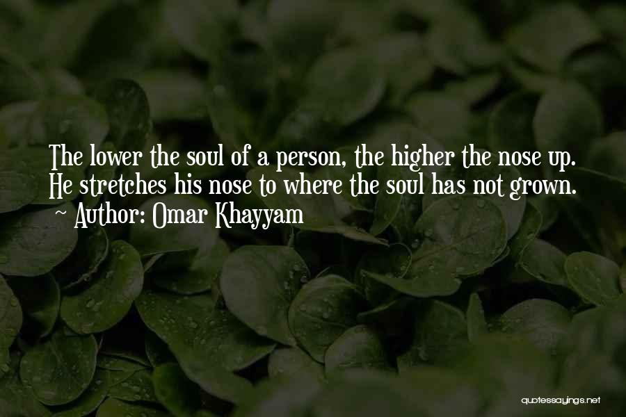 Omar Khayyam Quotes: The Lower The Soul Of A Person, The Higher The Nose Up. He Stretches His Nose To Where The Soul