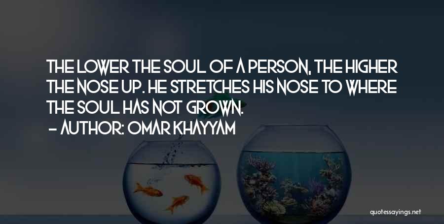 Omar Khayyam Quotes: The Lower The Soul Of A Person, The Higher The Nose Up. He Stretches His Nose To Where The Soul