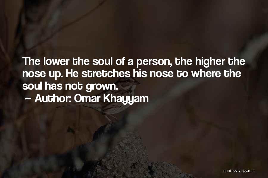 Omar Khayyam Quotes: The Lower The Soul Of A Person, The Higher The Nose Up. He Stretches His Nose To Where The Soul