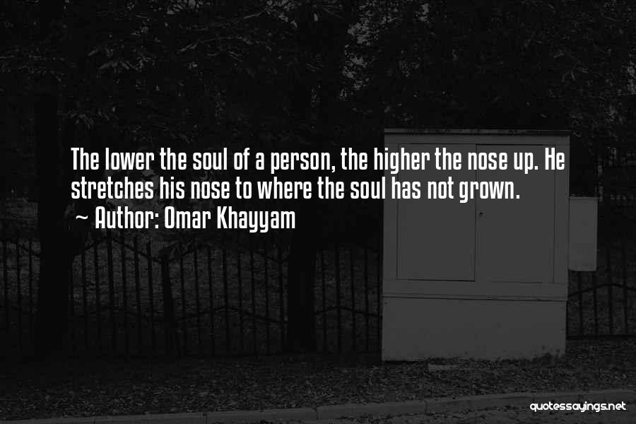 Omar Khayyam Quotes: The Lower The Soul Of A Person, The Higher The Nose Up. He Stretches His Nose To Where The Soul