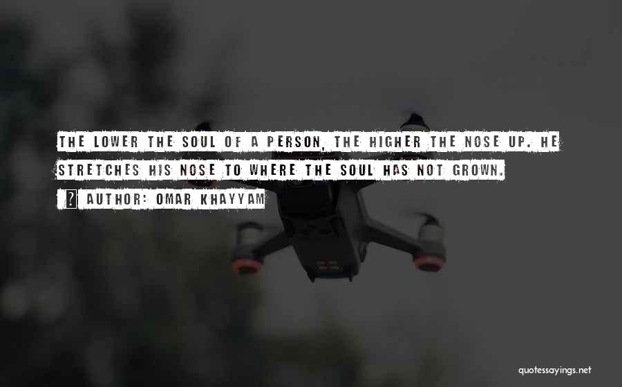 Omar Khayyam Quotes: The Lower The Soul Of A Person, The Higher The Nose Up. He Stretches His Nose To Where The Soul