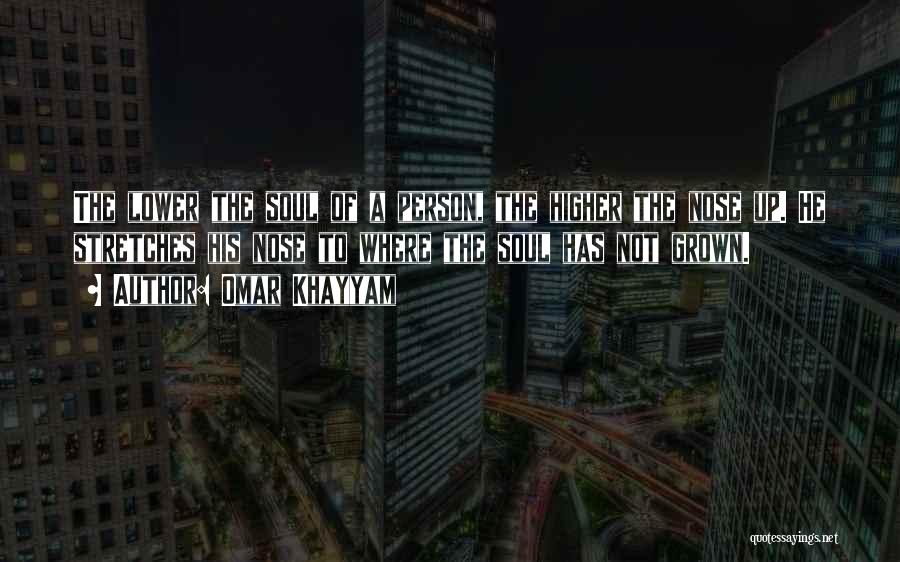 Omar Khayyam Quotes: The Lower The Soul Of A Person, The Higher The Nose Up. He Stretches His Nose To Where The Soul