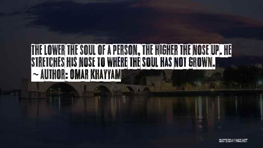 Omar Khayyam Quotes: The Lower The Soul Of A Person, The Higher The Nose Up. He Stretches His Nose To Where The Soul